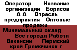 Оператор 1C › Название организации ­ Борисов А.А. › Отрасль предприятия ­ Оптовые продажи › Минимальный оклад ­ 25 000 - Все города Работа » Вакансии   . Пермский край,Гремячинск г.